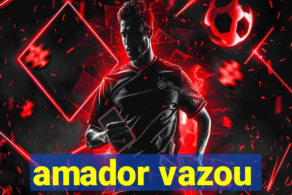 amador vazou